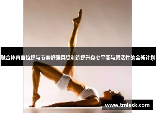 融合体育普拉提与节奏舒缓冥想训练提升身心平衡与灵活性的全新计划